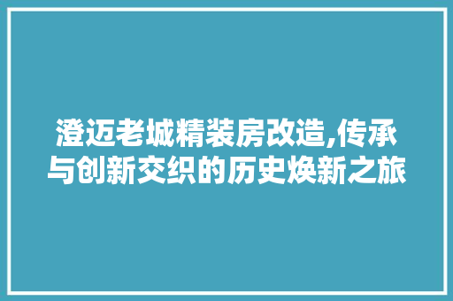 澄迈老城精装房改造,传承与创新交织的历史焕新之旅