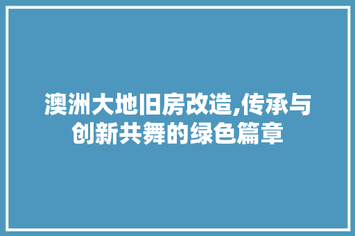 澳洲大地旧房改造,传承与创新共舞的绿色篇章