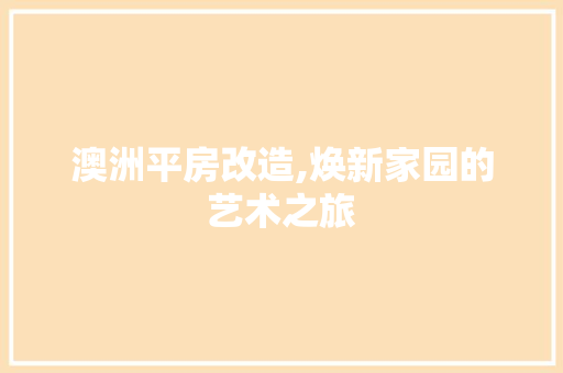 澳洲平房改造,焕新家园的艺术之旅