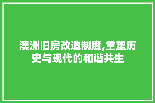 澳洲旧房改造制度,重塑历史与现代的和谐共生