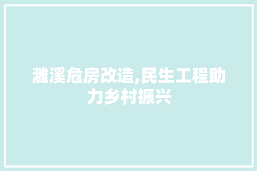 濉溪危房改造,民生工程助力乡村振兴