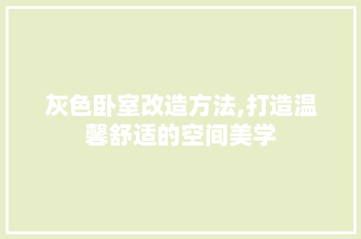 灰色卧室改造方法,打造温馨舒适的空间美学
