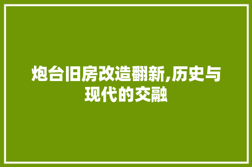 炮台旧房改造翻新,历史与现代的交融