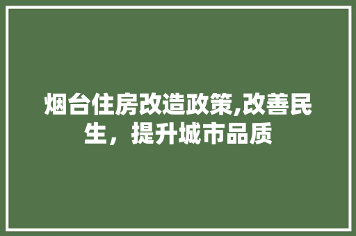 烟台住房改造政策,改善民生，提升城市品质