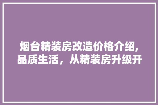 烟台精装房改造价格介绍,品质生活，从精装房升级开始 厨房维修