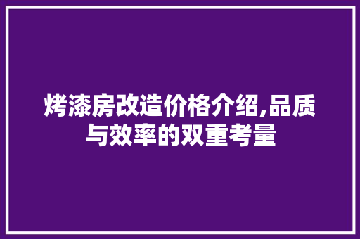 烤漆房改造价格介绍,品质与效率的双重考量