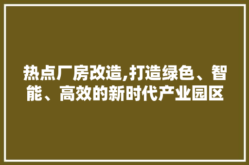 热点厂房改造,打造绿色、智能、高效的新时代产业园区 汽车维修