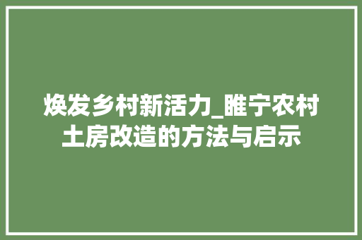 焕发乡村新活力_睢宁农村土房改造的方法与启示