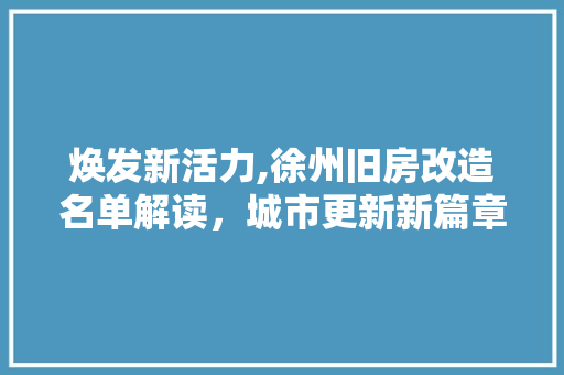 焕发新活力,徐州旧房改造名单解读，城市更新新篇章
