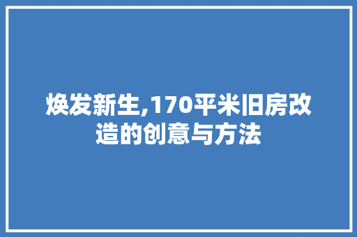 焕发新生,170平米旧房改造的创意与方法