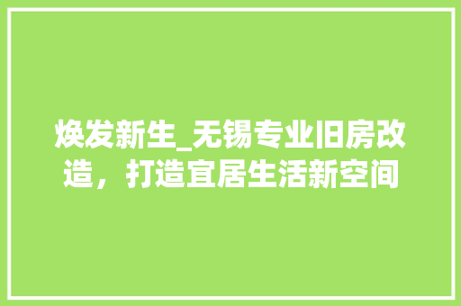 焕发新生_无锡专业旧房改造，打造宜居生活新空间