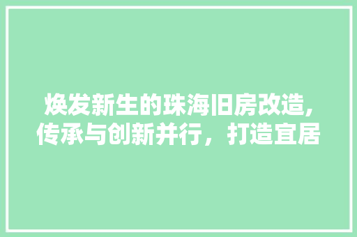 焕发新生的珠海旧房改造,传承与创新并行，打造宜居生活典范