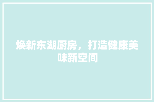 焕新东湖厨房，打造健康美味新空间 厨房维修