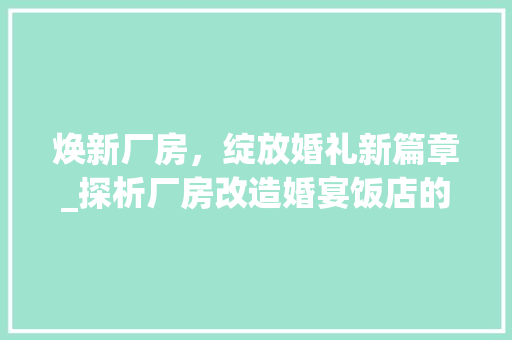 焕新厂房，绽放婚礼新篇章_探析厂房改造婚宴饭店的成功之路 厨房维修