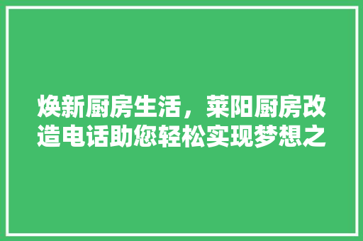 焕新厨房生活，莱阳厨房改造电话助您轻松实现梦想之家