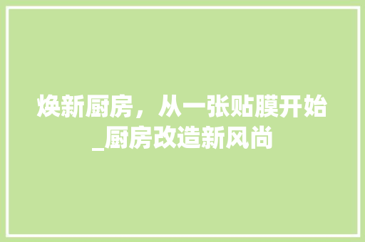焕新厨房，从一张贴膜开始_厨房改造新风尚