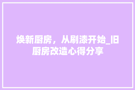 焕新厨房，从刷漆开始_旧厨房改造心得分享