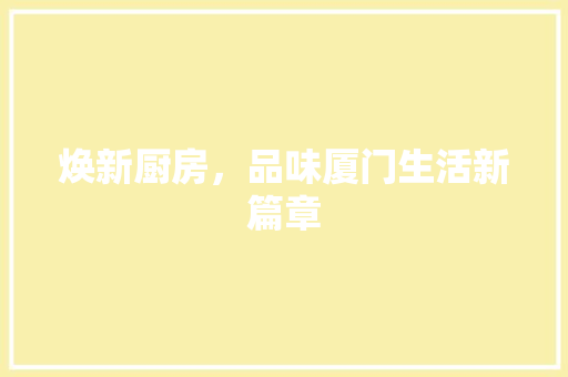 焕新厨房，品味厦门生活新篇章