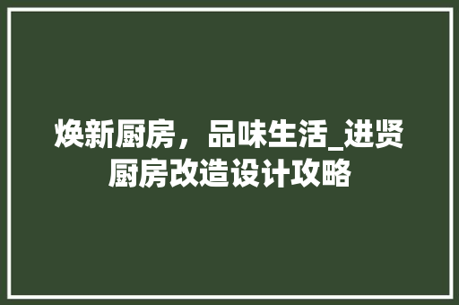 焕新厨房，品味生活_进贤厨房改造设计攻略