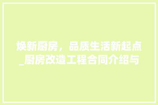 焕新厨房，品质生活新起点_厨房改造工程合同介绍与展望