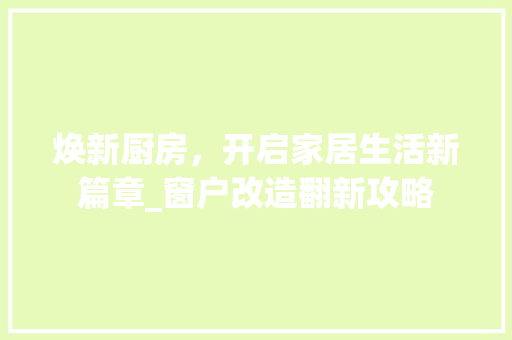 焕新厨房，开启家居生活新篇章_窗户改造翻新攻略 汽车维修
