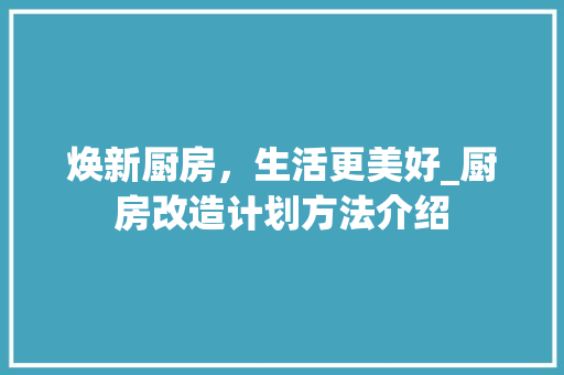 焕新厨房，生活更美好_厨房改造计划方法介绍