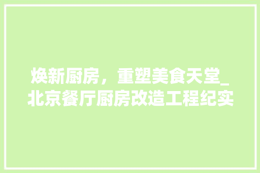 焕新厨房，重塑美食天堂_北京餐厅厨房改造工程纪实