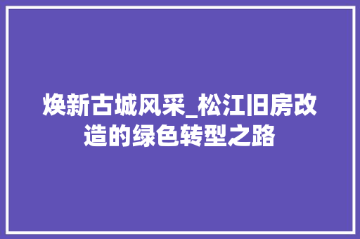 焕新古城风采_松江旧房改造的绿色转型之路