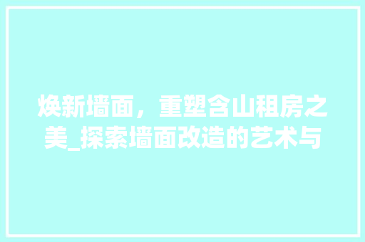 焕新墙面，重塑含山租房之美_探索墙面改造的艺术与智慧