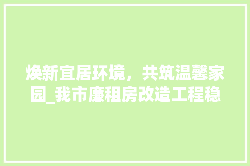 焕新宜居环境，共筑温馨家园_我市廉租房改造工程稳步推进