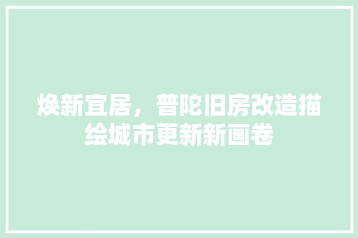焕新宜居，普陀旧房改造描绘城市更新新画卷