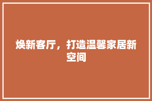焕新客厅，打造温馨家居新空间