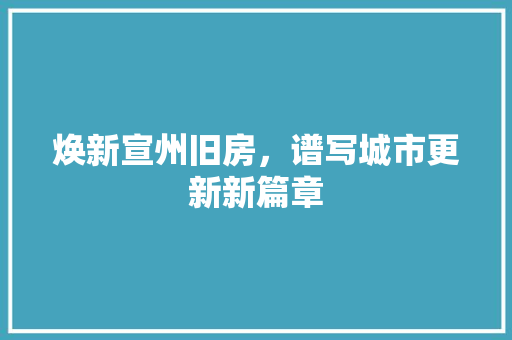 焕新宣州旧房，谱写城市更新新篇章