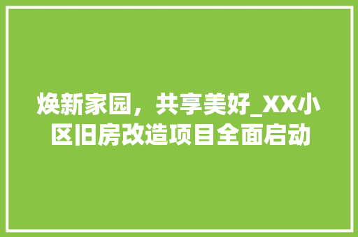 焕新家园，共享美好_XX小区旧房改造项目全面启动