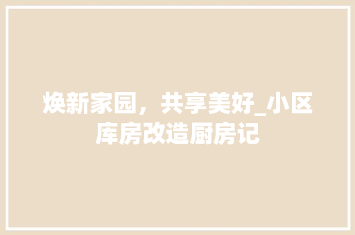 焕新家园，共享美好_小区库房改造厨房记