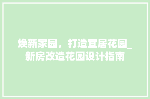 焕新家园，打造宜居花园_新房改造花园设计指南