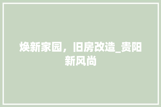 焕新家园，旧房改造_贵阳新风尚