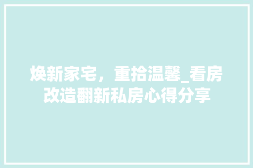 焕新家宅，重拾温馨_看房改造翻新私房心得分享