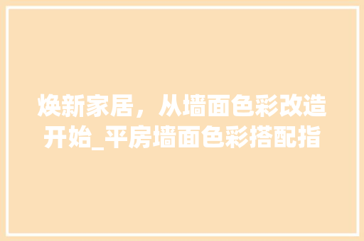 焕新家居，从墙面色彩改造开始_平房墙面色彩搭配指南