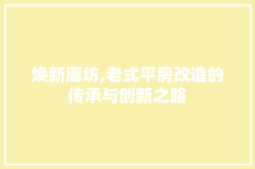 焕新廊坊,老式平房改造的传承与创新之路