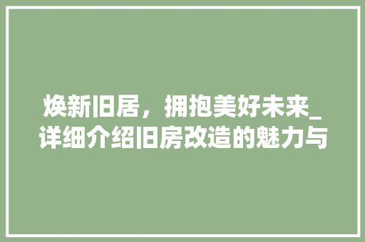 焕新旧居，拥抱美好未来_详细介绍旧房改造的魅力与价值