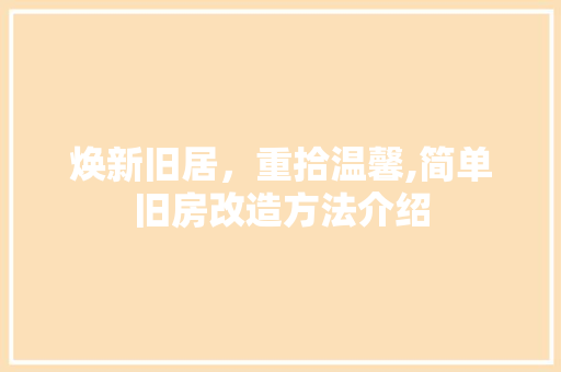 焕新旧居，重拾温馨,简单旧房改造方法介绍
