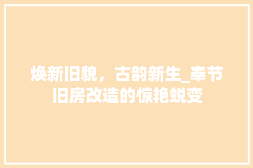 焕新旧貌，古韵新生_奉节旧房改造的惊艳蜕变