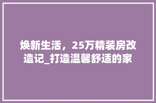 焕新生活，25万精装房改造记_打造温馨舒适的家