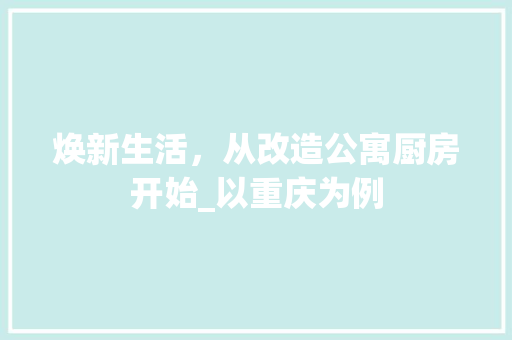 焕新生活，从改造公寓厨房开始_以重庆为例