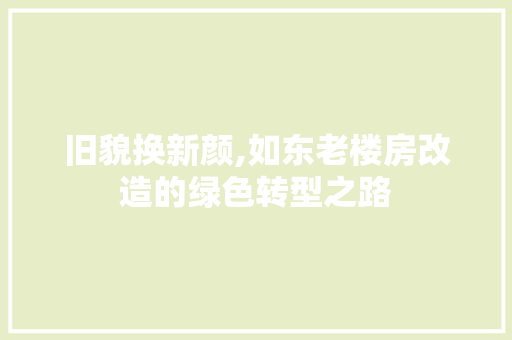 旧貌换新颜,如东老楼房改造的绿色转型之路 综合便民