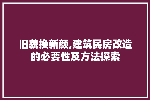 旧貌换新颜,建筑民房改造的必要性及方法探索