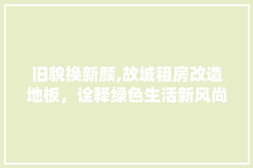 旧貌换新颜,故城租房改造地板，诠释绿色生活新风尚