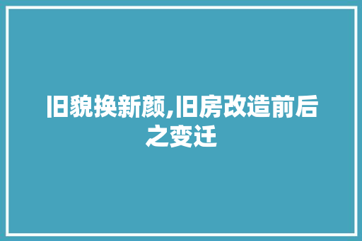 旧貌换新颜,旧房改造前后之变迁