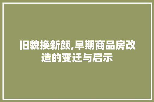 旧貌换新颜,早期商品房改造的变迁与启示